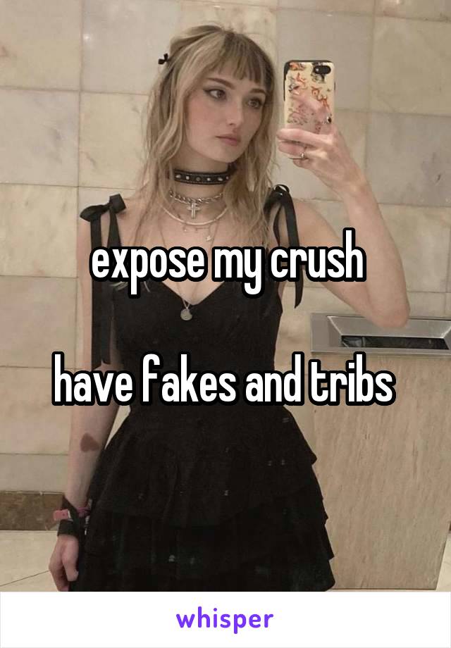 expose my crush

have fakes and tribs 