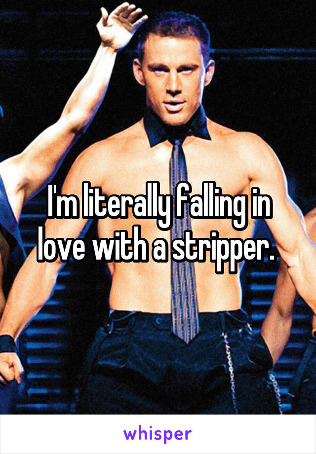 I'm literally falling in love with a stripper. 