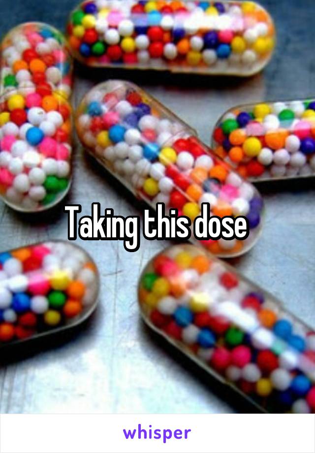 Taking this dose 