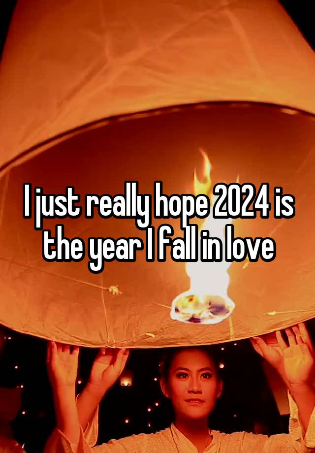 I just really hope 2024 is the year I fall in love