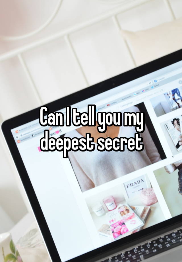 Can I tell you my deepest secret