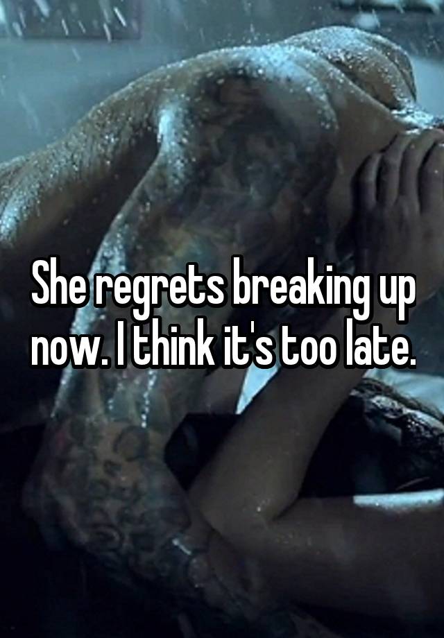 She regrets breaking up now. I think it's too late.