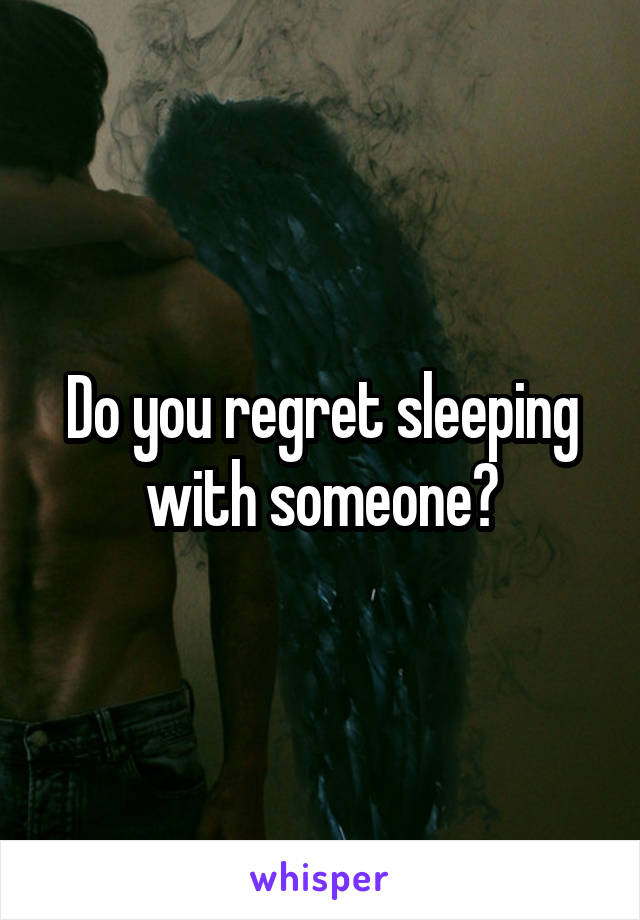 Do you regret sleeping with someone?