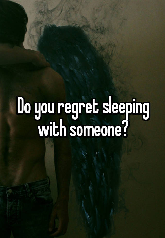 Do you regret sleeping with someone?