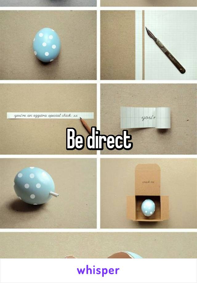 Be direct