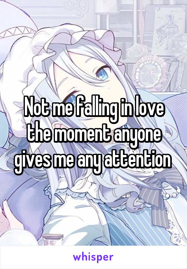 Not me falling in love the moment anyone gives me any attention 