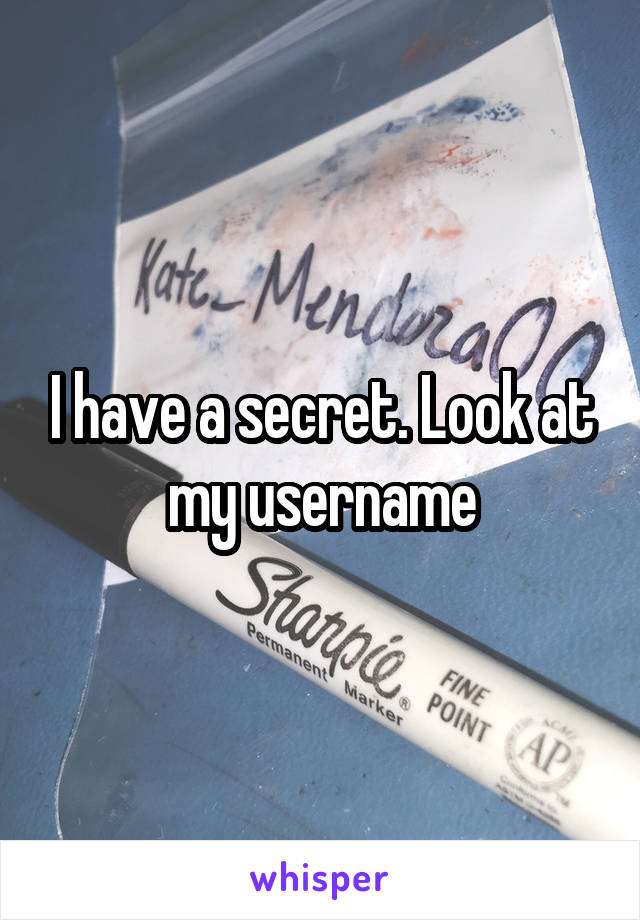 I have a secret. Look at my username