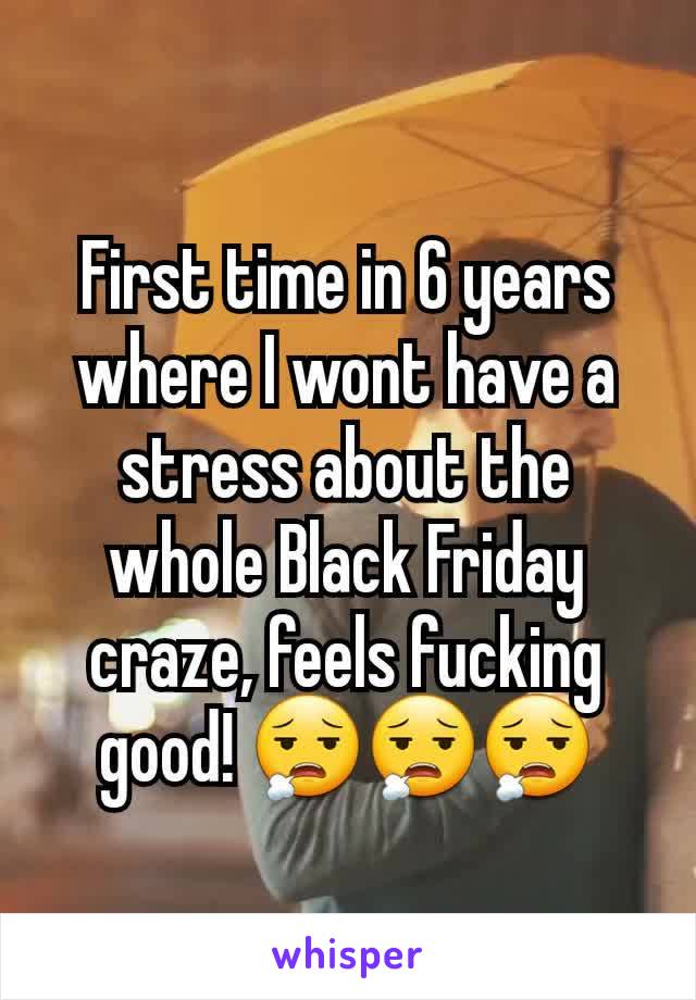 First time in 6 years where I wont have a stress about the whole Black Friday craze, feels fucking good! 😮‍💨😮‍💨😮‍💨