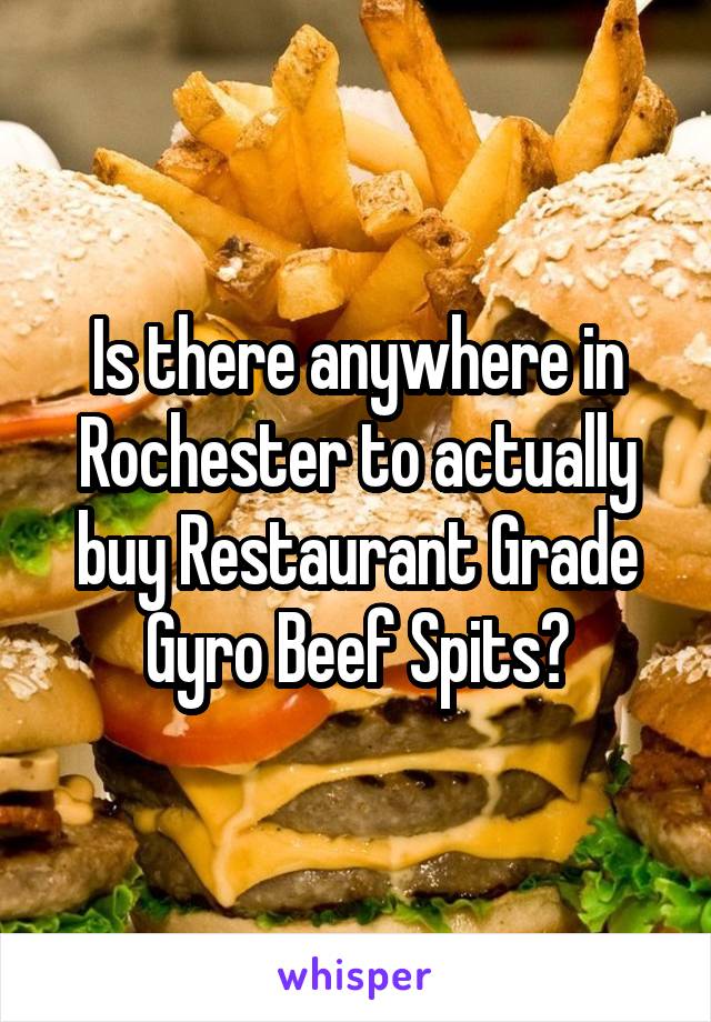 Is there anywhere in Rochester to actually buy Restaurant Grade Gyro Beef Spits?