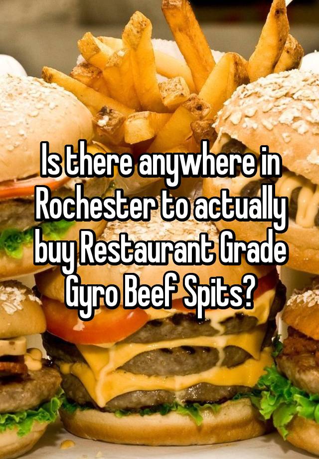 Is there anywhere in Rochester to actually buy Restaurant Grade Gyro Beef Spits?