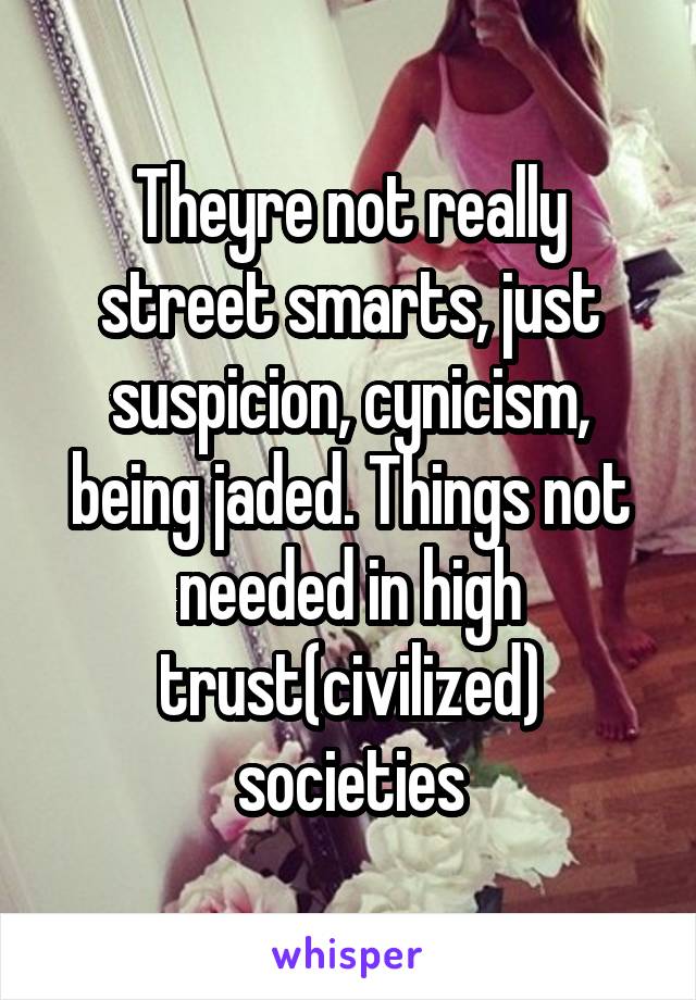 Theyre not really street smarts, just suspicion, cynicism, being jaded. Things not needed in high trust(civilized) societies