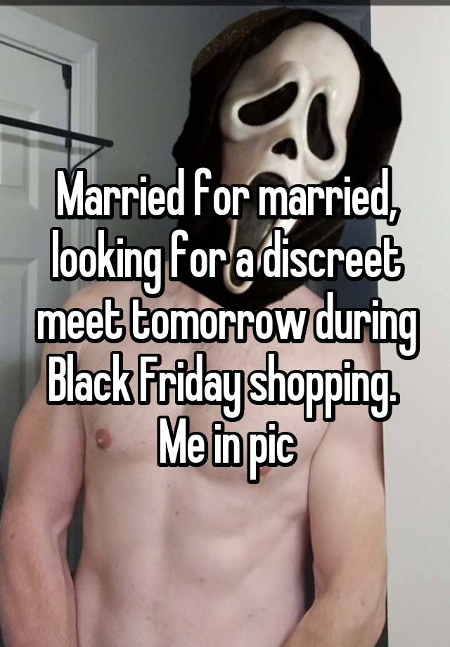 Married for married, looking for a discreet meet tomorrow during Black Friday shopping.  Me in pic