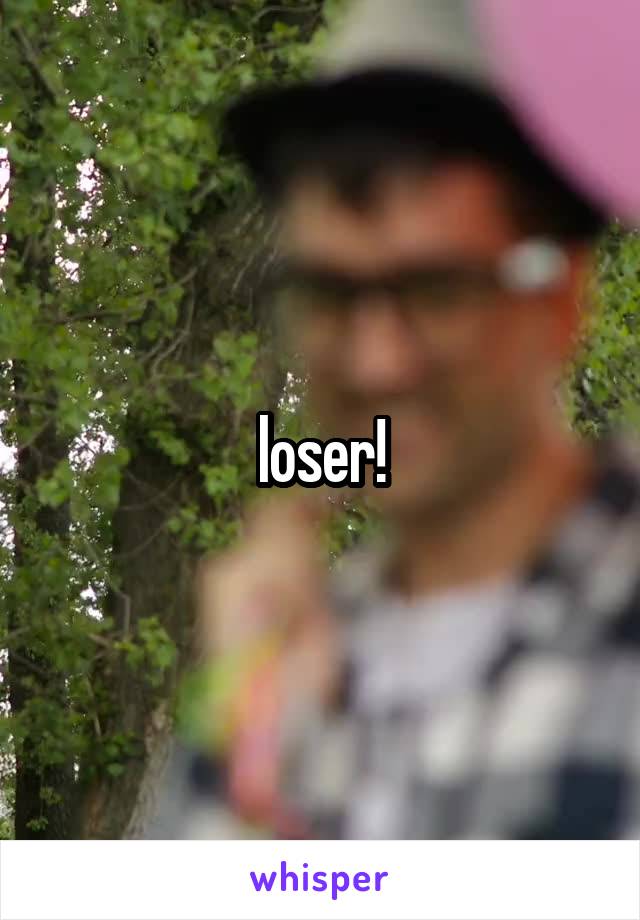 loser!