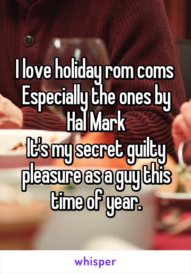 I love holiday rom coms 
Especially the ones by Hal Mark
It's my secret guilty pleasure as a guy this time of year.