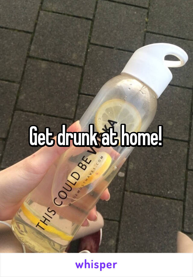 Get drunk at home! 