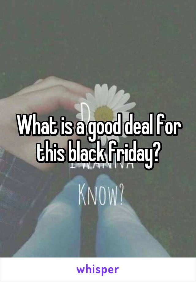 What is a good deal for this black friday?