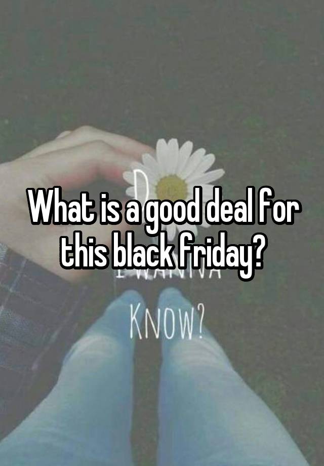 What is a good deal for this black friday?