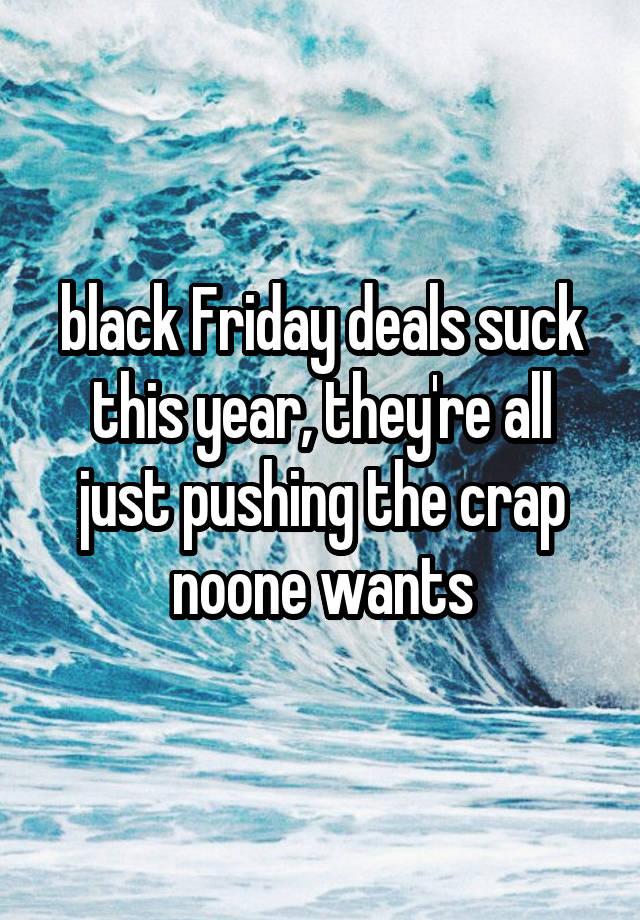 black Friday deals suck this year, they're all just pushing the crap noone wants