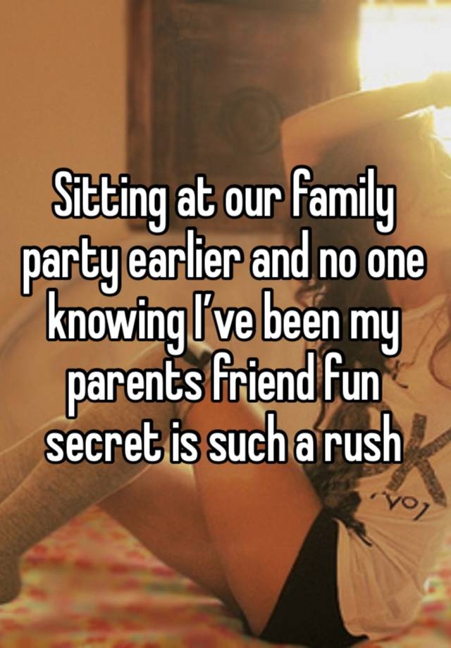 Sitting at our family party earlier and no one knowing I’ve been my parents friend fun secret is such a rush