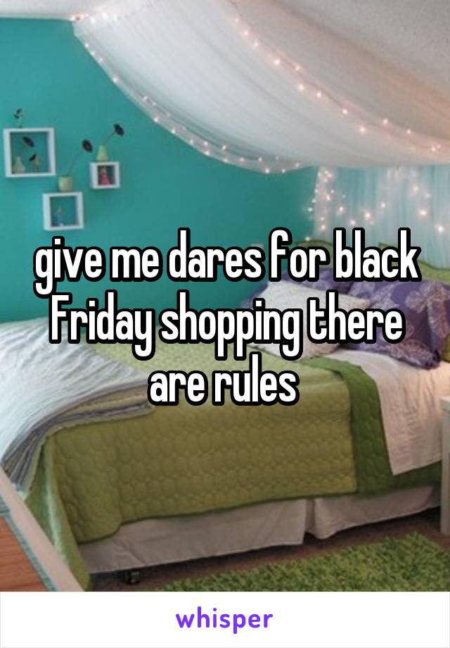 give me dares for black Friday shopping there are rules 