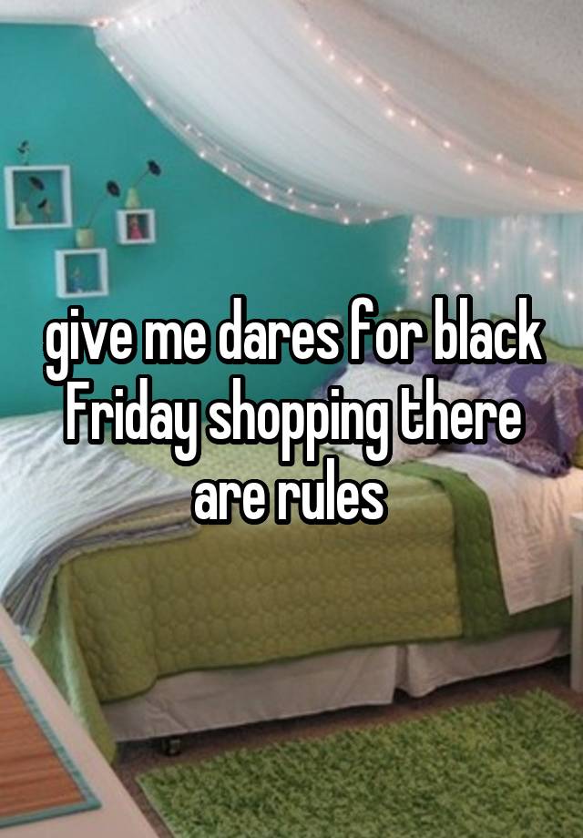 give me dares for black Friday shopping there are rules 