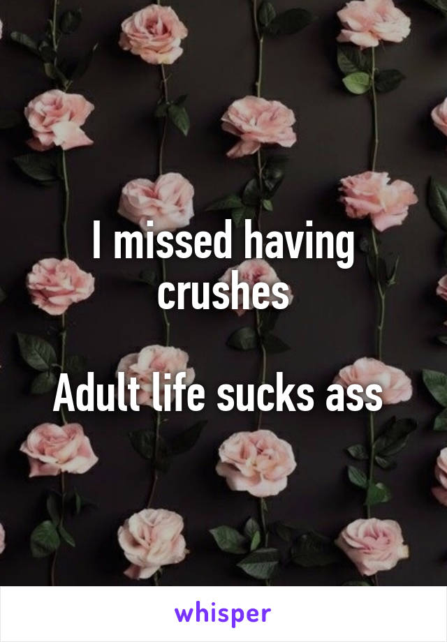 I missed having crushes

Adult life sucks ass 