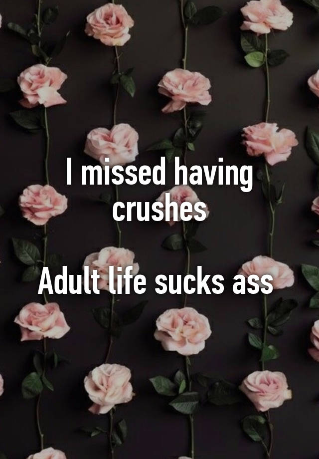 I missed having crushes

Adult life sucks ass 