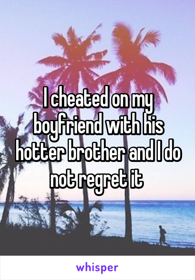 I cheated on my boyfriend with his hotter brother and I do not regret it 