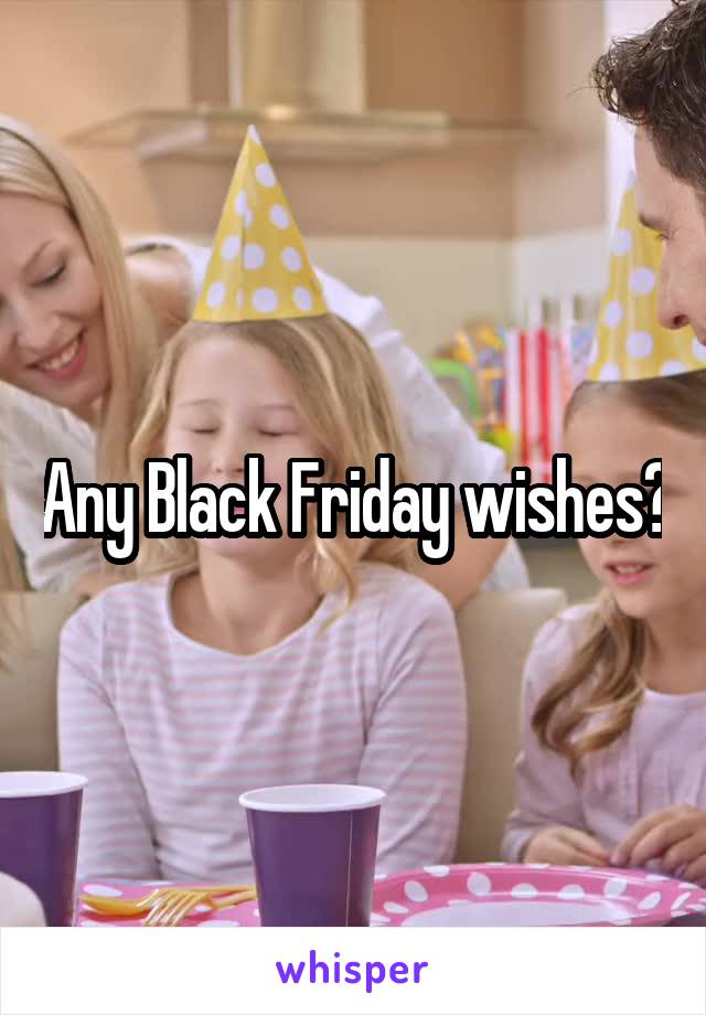 Any Black Friday wishes?