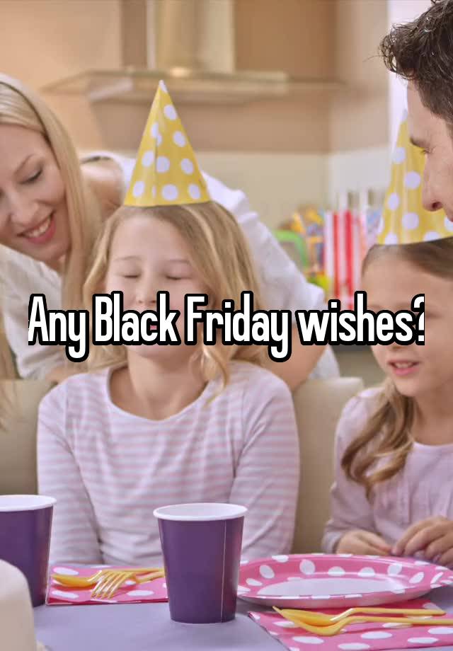 Any Black Friday wishes?