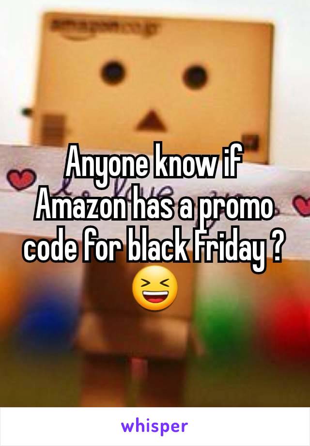 Anyone know if Amazon has a promo code for black Friday ? 😆