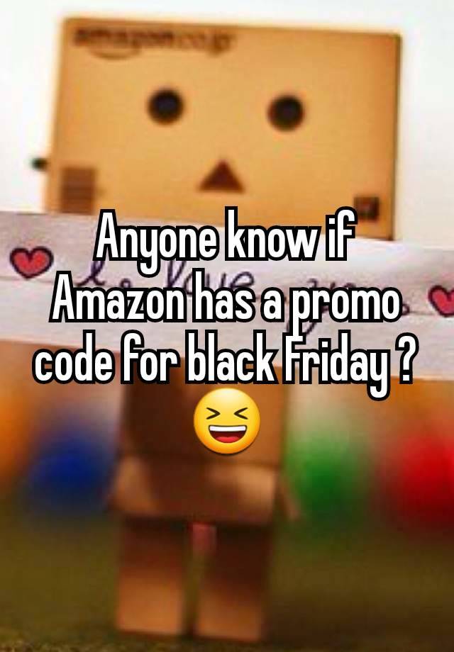 Anyone know if Amazon has a promo code for black Friday ? 😆