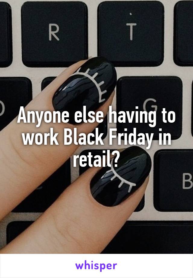 Anyone else having to work Black Friday in retail?