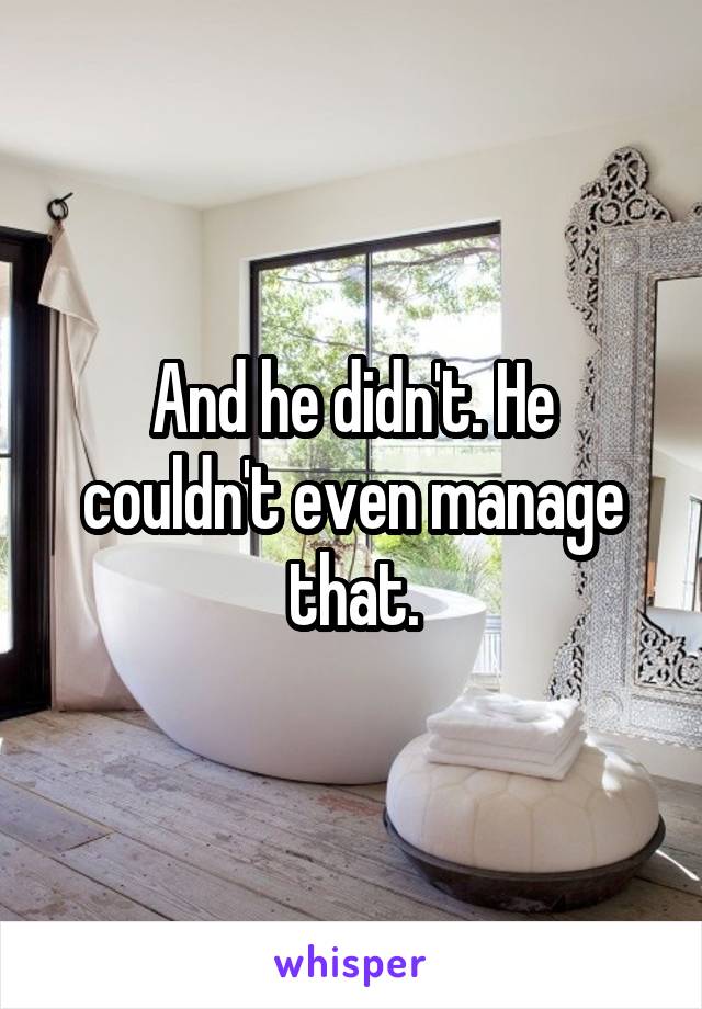 And he didn't. He couldn't even manage that.