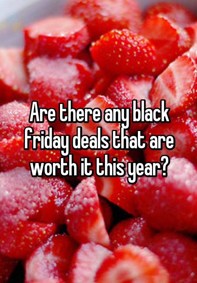 Are there any black friday deals that are worth it this year?