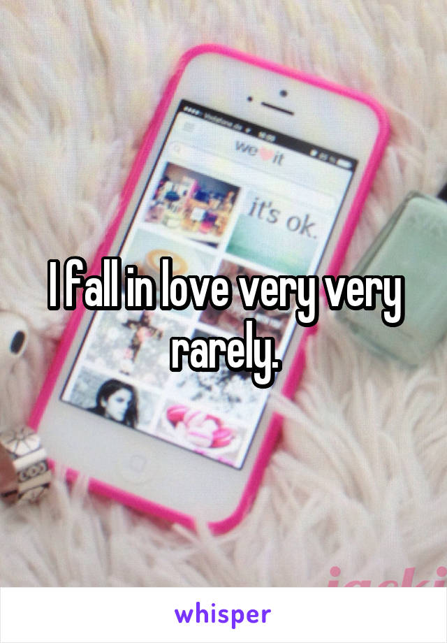 I fall in love very very rarely.