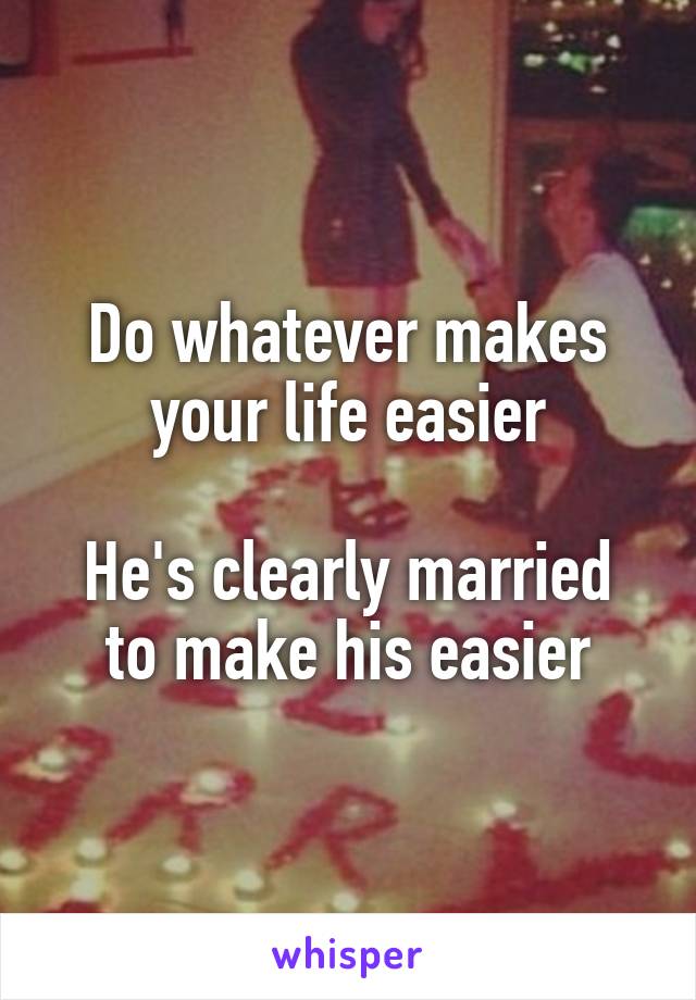 Do whatever makes your life easier

He's clearly married to make his easier