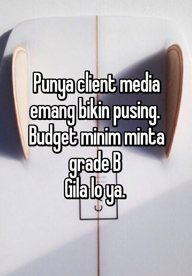 Punya client media emang bikin pusing. 
Budget minim minta grade B 
Gila lo ya. 