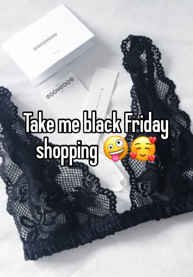 Take me black Friday shopping 🤪🥰