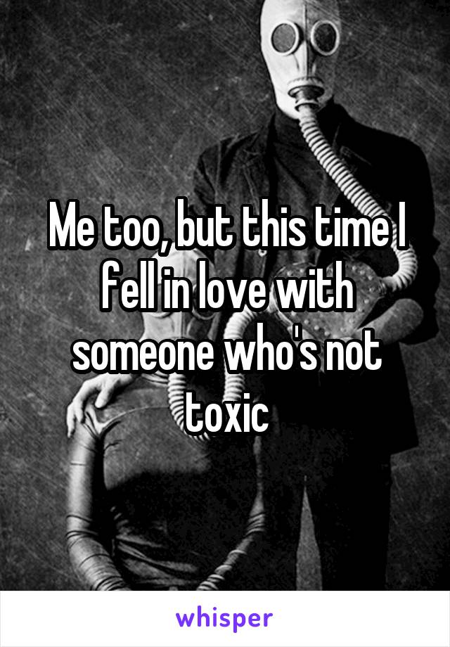 Me too, but this time I fell in love with someone who's not toxic