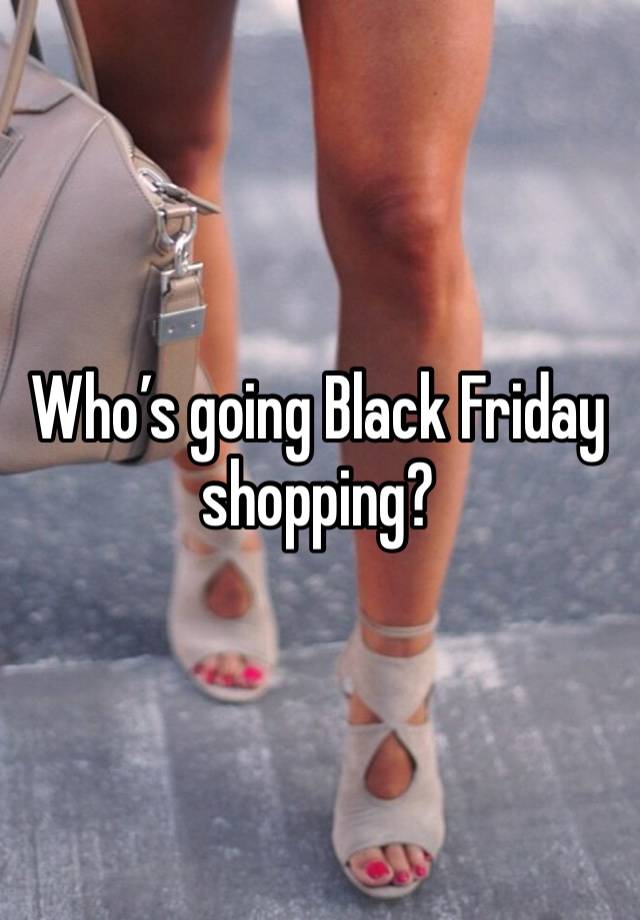 Who’s going Black Friday shopping? 