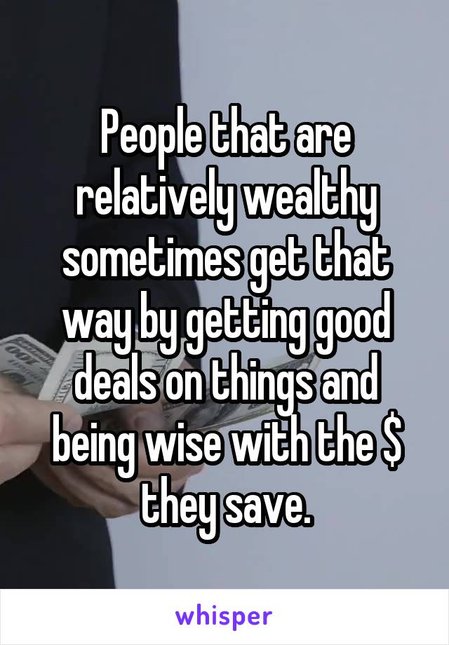 People that are relatively wealthy sometimes get that way by getting good deals on things and being wise with the $ they save.