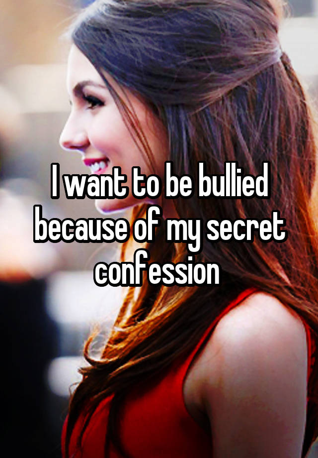 I want to be bullied because of my secret confession 