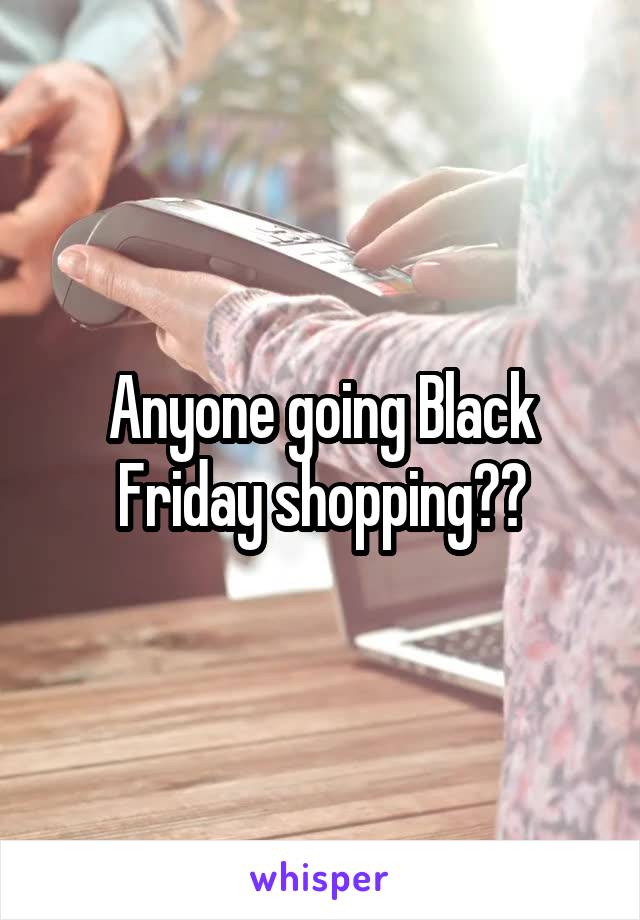 Anyone going Black Friday shopping??