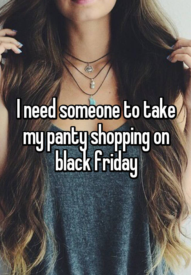 I need someone to take my panty shopping on black friday