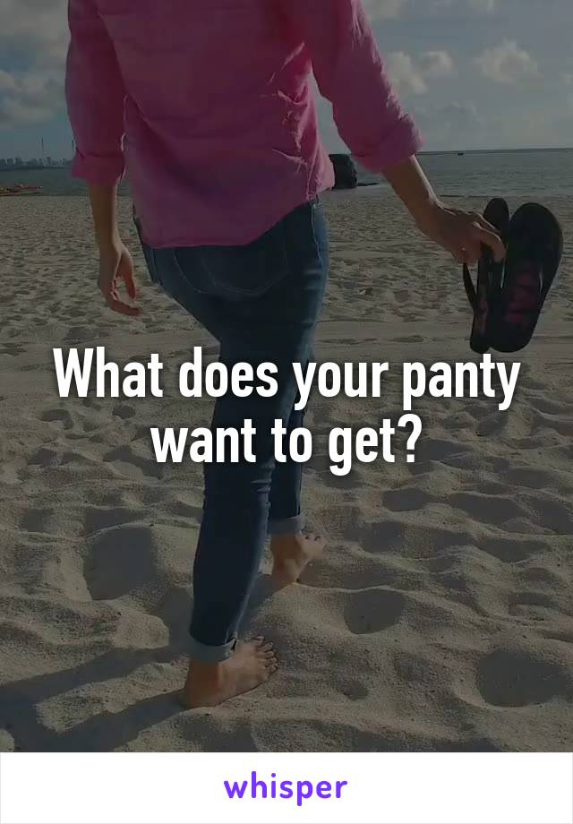 What does your panty want to get?