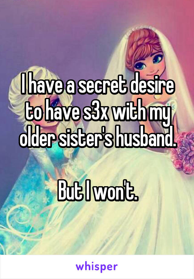 I have a secret desire to have s3x with my older sister's husband.

But I won't.