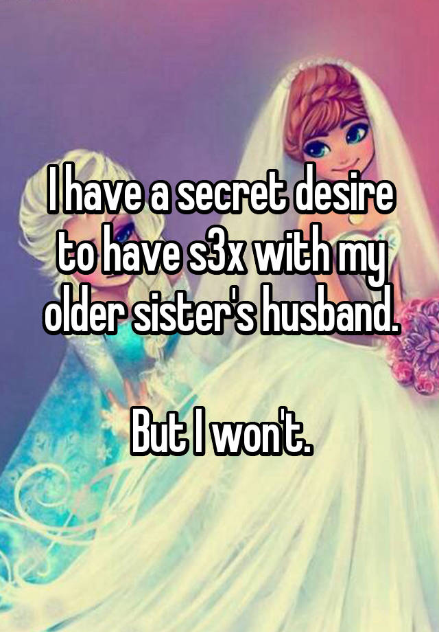 I have a secret desire to have s3x with my older sister's husband.

But I won't.