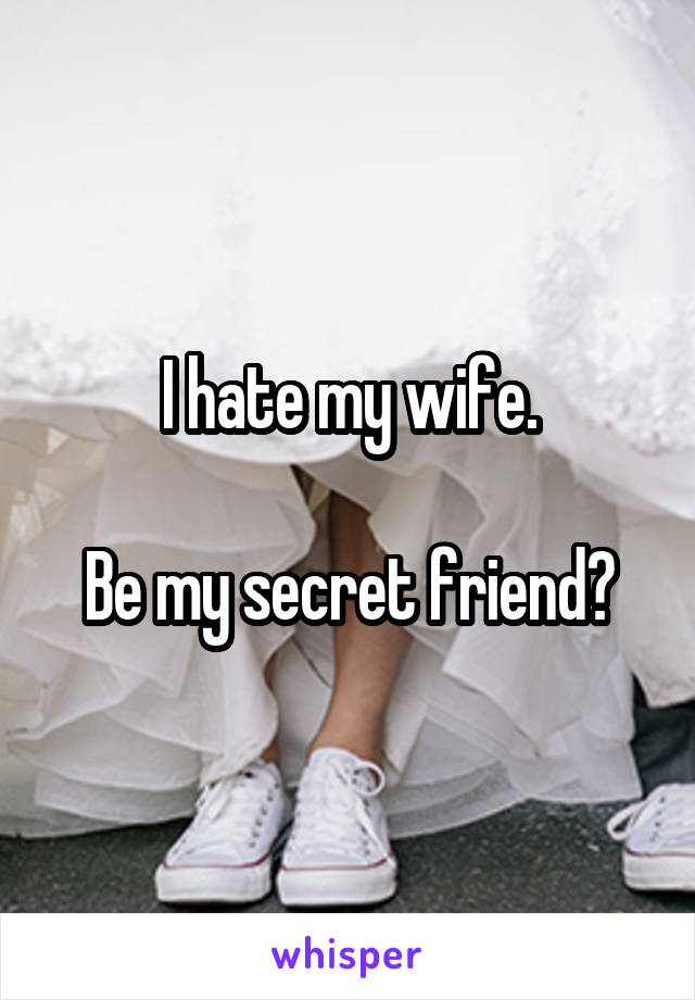 I hate my wife.

Be my secret friend?