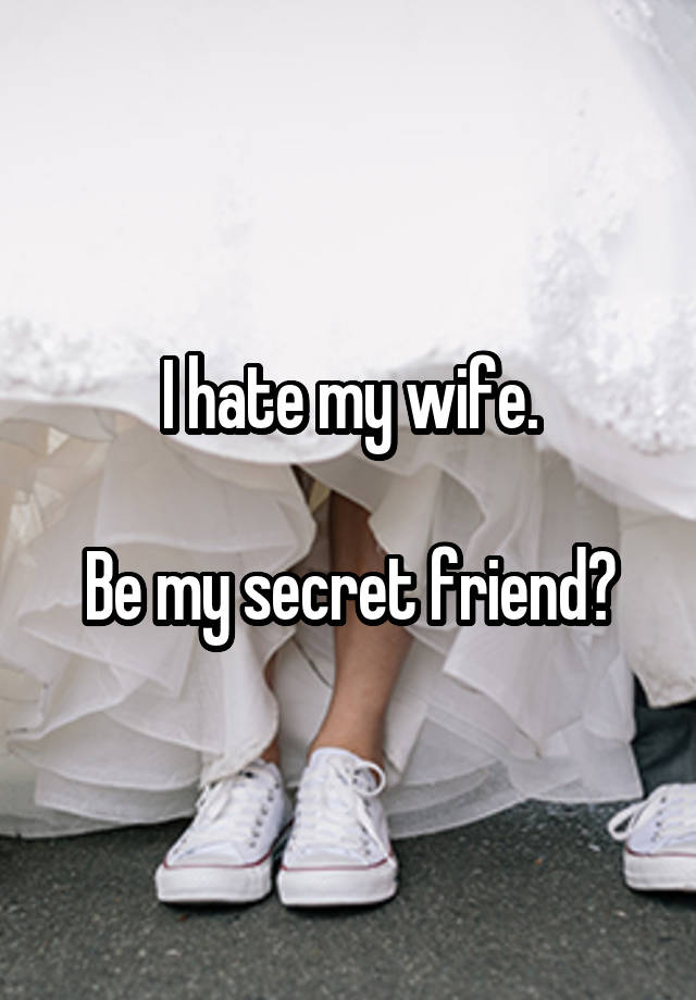 I hate my wife.

Be my secret friend?